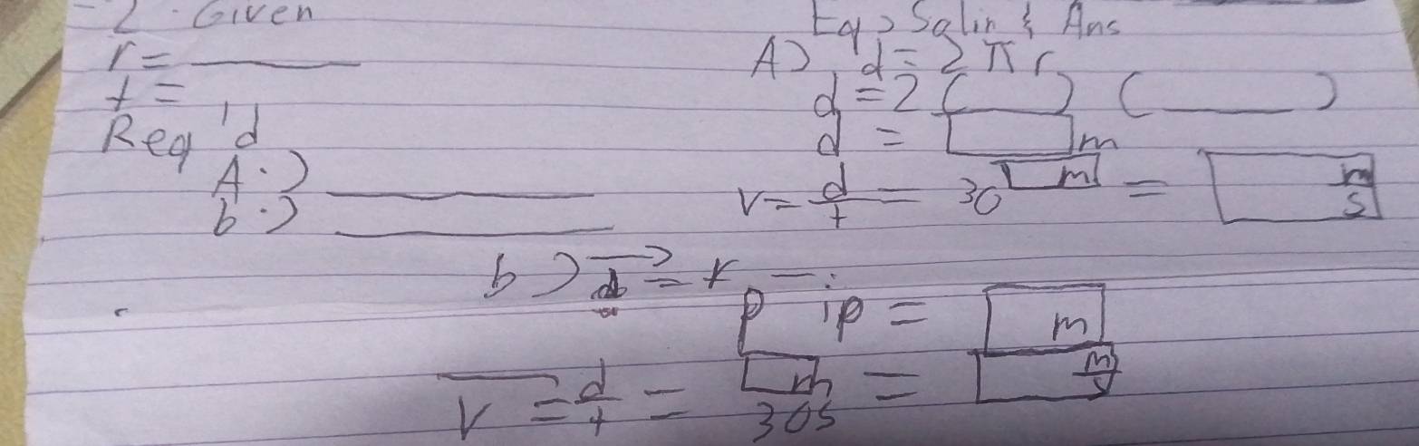 1210e n Eg, SalinY Ans
r=_ 
A) d=2π r
t=11
d=2_ c _ 2 
Rea d
d=□ m
A.) 
b to
v= d/t =30^(□)=□
b)vector d=F_D- ip=m
P
overline v= d/t = □ m/30s =□ □ 