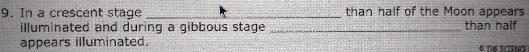 In a crescent stage _than half of the Moon appears 
illuminated and during a gibbous stage _than half 
appears illuminated. 
THE SCIENCE