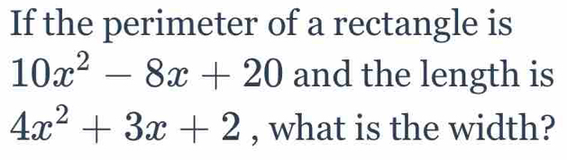 If the perimeter of a rectangle is
10x^2-8x+20 and the length is
4x^2+3x+2 , what is the width?