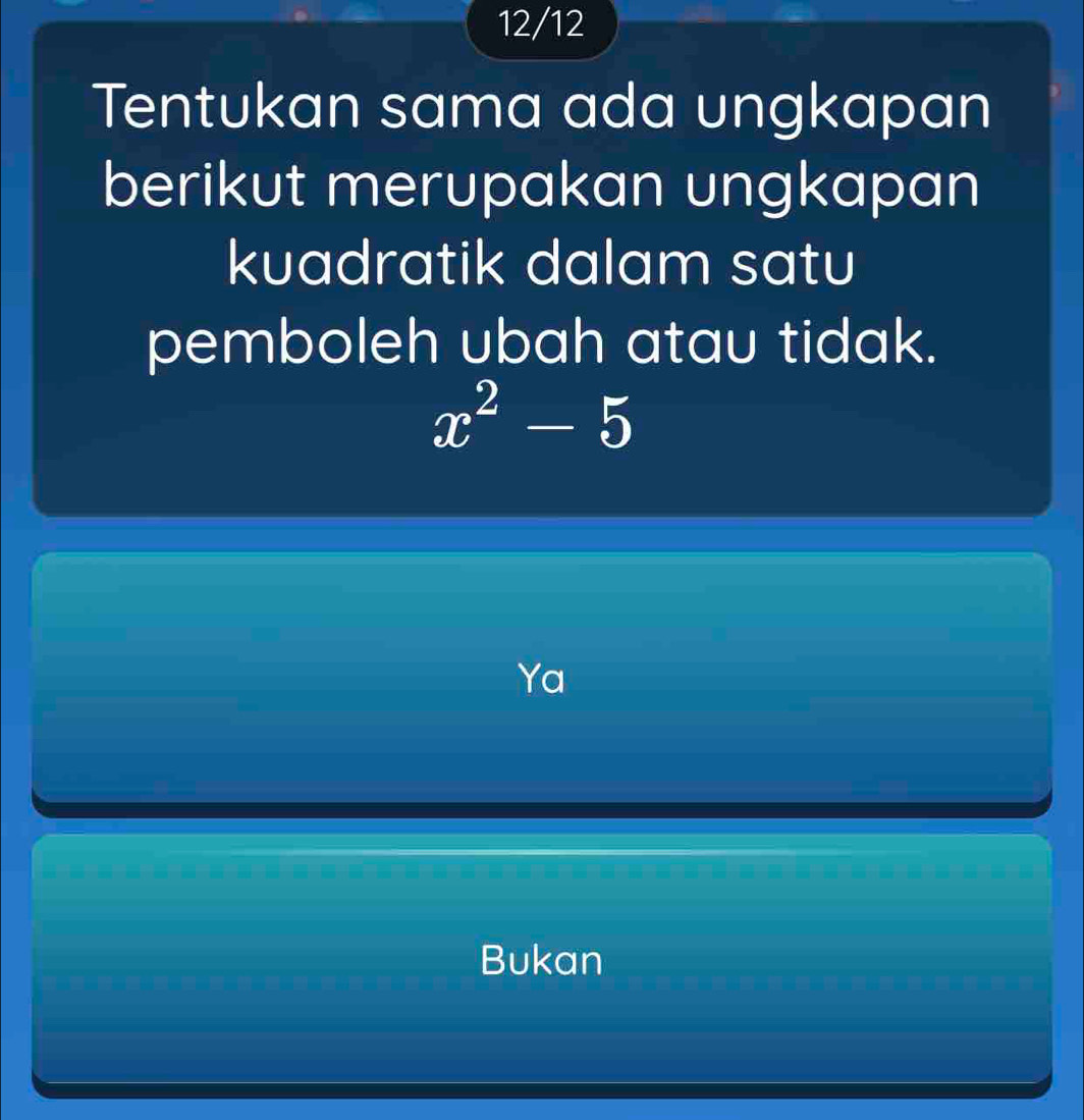 12/12
Tentukan sama ada ungkapan
berikut merupakan ungkapan
kuadratik dalam satu
pemboleh ubah atau tidak.
x^2-5
Ya
Bukan