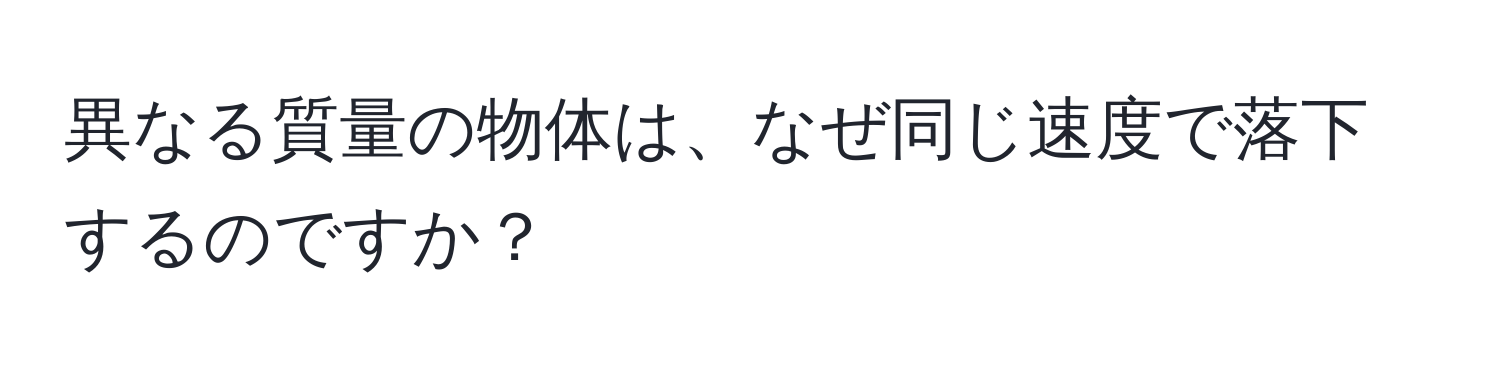 異なる質量の物体は、なぜ同じ速度で落下するのですか？