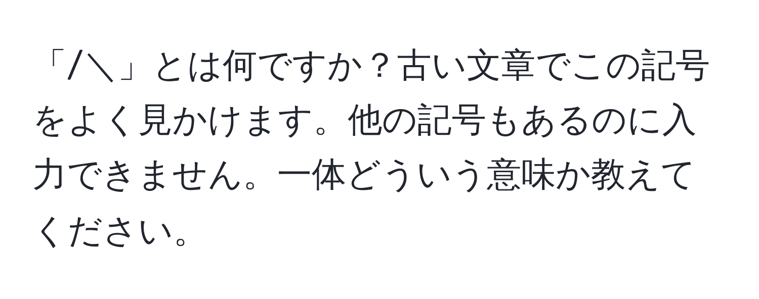 「/＼」とは何ですか？古い文章でこの記号をよく見かけます。他の記号もあるのに入力できません。一体どういう意味か教えてください。