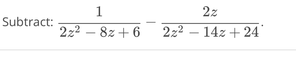 Subtract:  1/2z^2-8z+6 - 2z/2z^2-14z+24 .