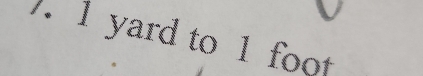 ). 1 yard to 1 foot