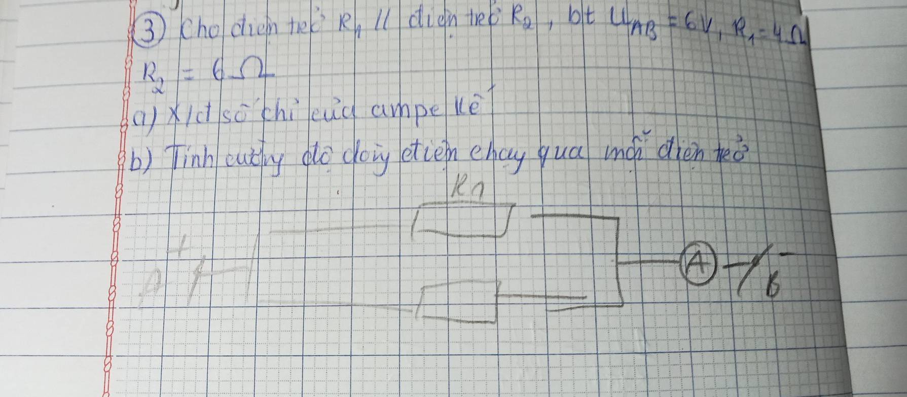 ③ (hodiein te k, ll diài te R_2 , bt
U_AB=6V, R_1=4Omega
R_2=6Omega
()xict so chì eud ampekè 
b) finh eutig dlo doing etcen chay quá má dién keè 
Rn 
④