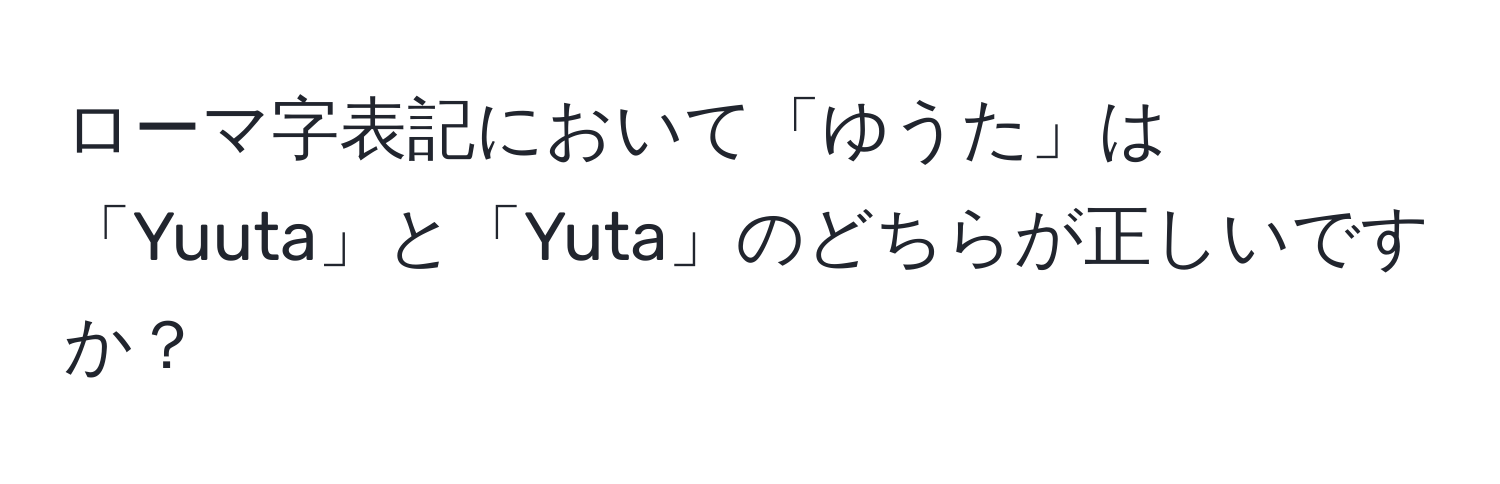 ローマ字表記において「ゆうた」は「Yuuta」と「Yuta」のどちらが正しいですか？