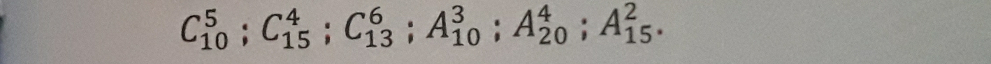 C_(10)^5; C_(15)^4; C_(13)^6; A_(10)^3; A_(20)^4; A_(15)^2.