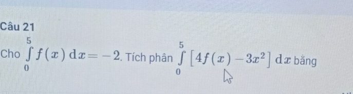 Câu 
Cho ∈tlimits _0^(5f(x)dx=-2. Tích phân ∈tlimits _0^5[4f(x)-3x^2)]dx bǎng