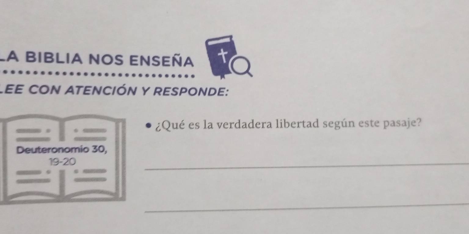 la biblia nos enseña 
t 
LEE CON ATENCIÓN Y RESPONDE: 
¿Qué es la verdadera libertad según este pasaje? 
Deuteronomio 30,
19 - 20
_ 
_