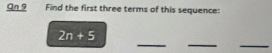 On 9 Find the first three terms of this sequence: 
__ 
_
2n+5