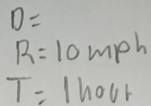 D=
R=10mph
T=1hout