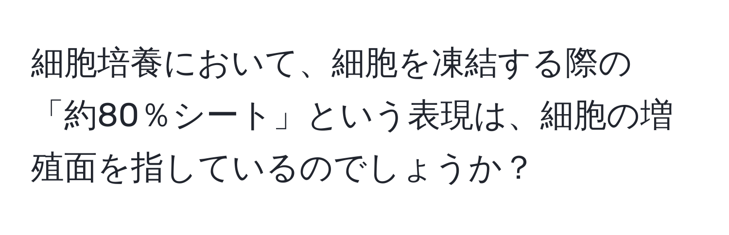 細胞培養において、細胞を凍結する際の「約80％シート」という表現は、細胞の増殖面を指しているのでしょうか？