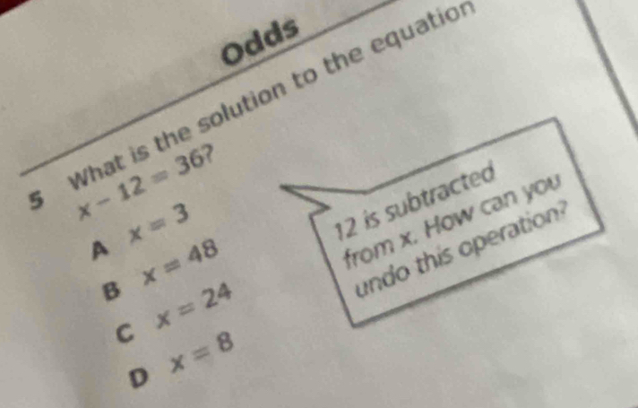 Odds
x-12=36 ?
A x=3
B x=48
C x=24
D x=8