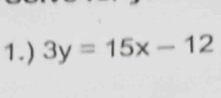 1.) 3y=15x-12