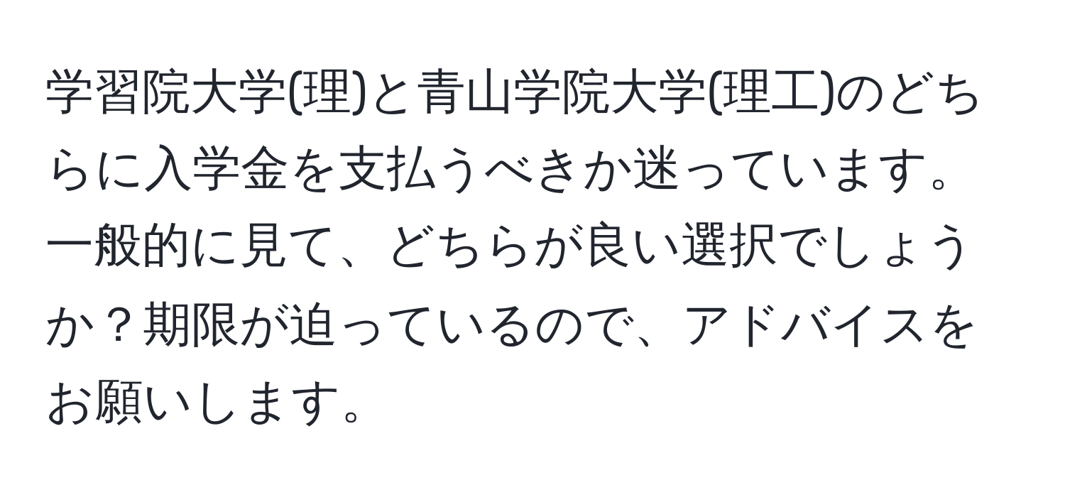 学習院大学(理)と青山学院大学(理工)のどちらに入学金を支払うべきか迷っています。一般的に見て、どちらが良い選択でしょうか？期限が迫っているので、アドバイスをお願いします。