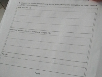 Describe the impect of the following factors when planning and controiling personal, regional 
and/or national budgers 
Bank Accounts (3) 
Provincial and key elements of national budgets (3): 
Tax (3): 
Page 8