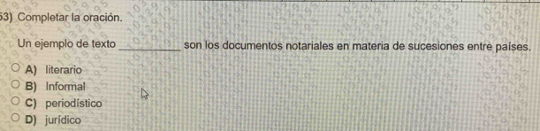 Completar la oración.
Un ejemplo de texto _son los documentos notariales en materia de sucesiones entre países.
A) literario
B) Informal
C) periodístico
D) jurídico