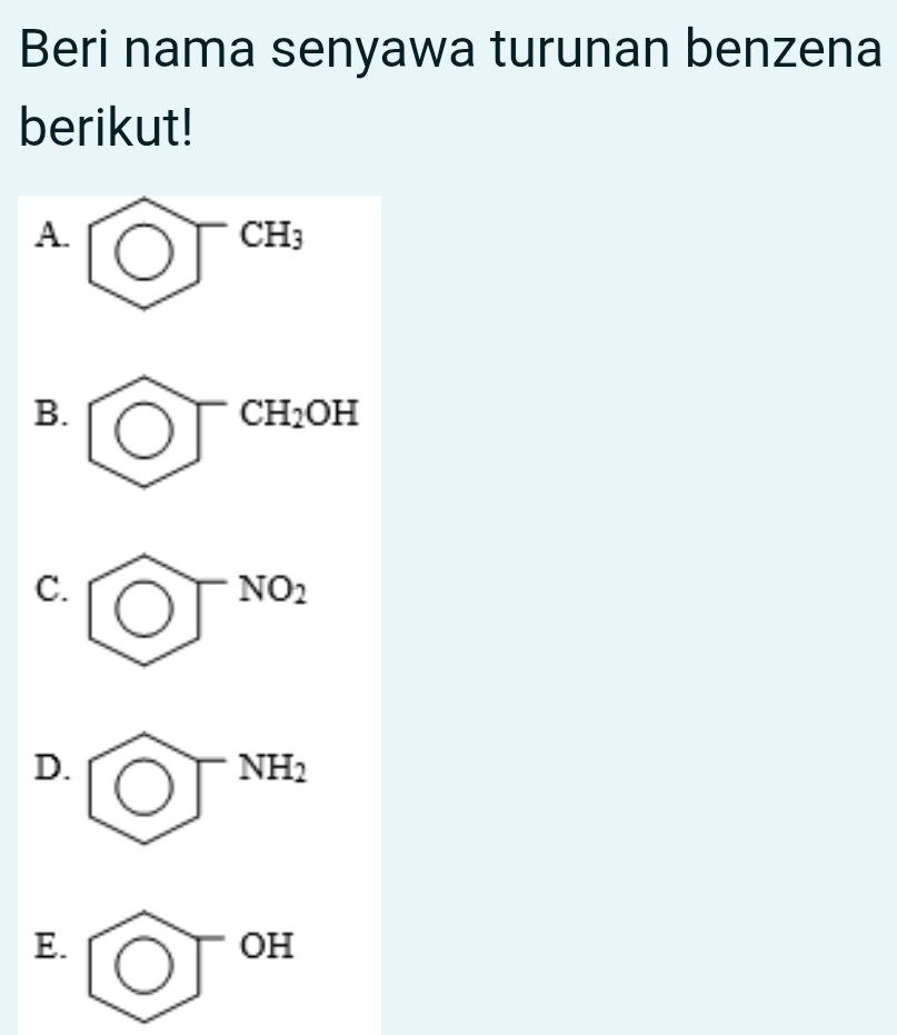 Beri nama senyawa turunan benzena
berikut!
A.
CH_3
B.
CH_2OH
C.
NO_2
D.
NH_2
E.
OH