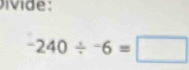 Divi de :
-240/ -6=□