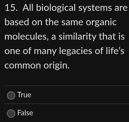 All biological systems are
based on the same organic
molecules, a similarity that is
one of many legacies of life’s
common origin.
True
False