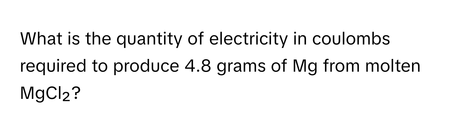 What is the quantity of electricity in coulombs required to produce 4.8 grams of Mg from molten MgCl₂?