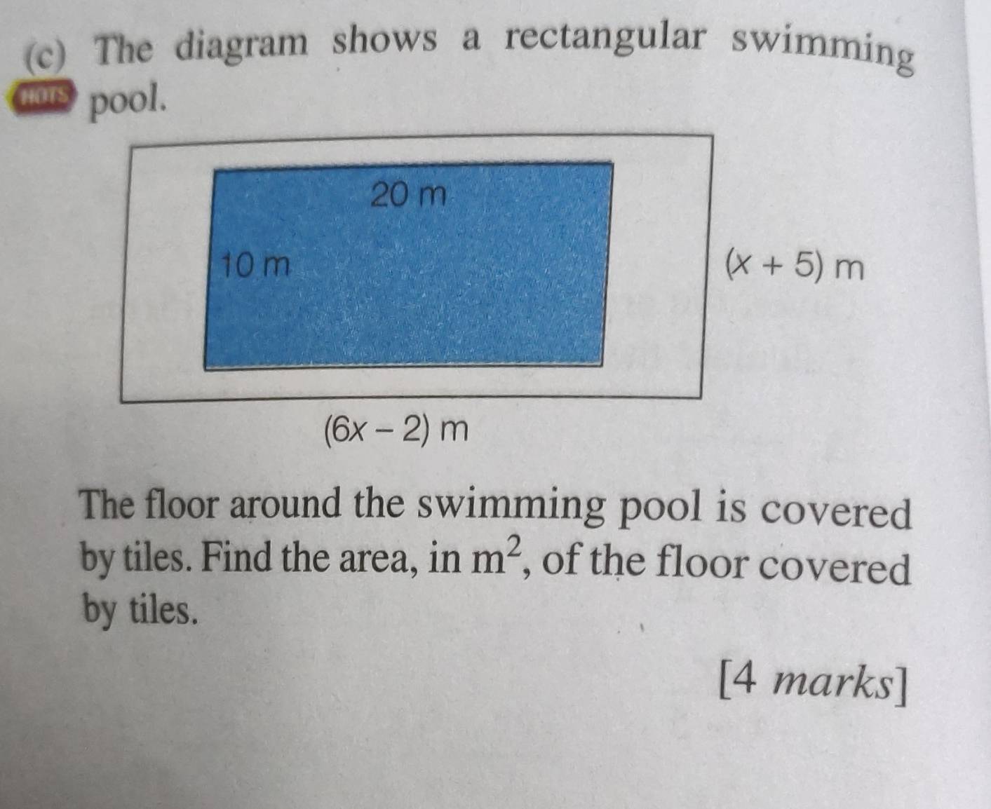 The diagram shows a rectangular swimming
HOTS 
The floor around the swimming pool is covered
by tiles. Find the area, in m^2 , of the floor covered
by tiles.
[4 marks]