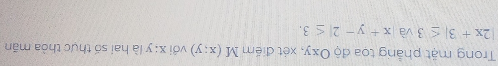 Trong mặt phầng tọa độ Oxy, xét điểm M(x;y) với x : y là hai số thực thỏa mãn
|2x+3|≤ 3 và |x+y-2|≤ 3.