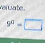 valuate.
9^0=□