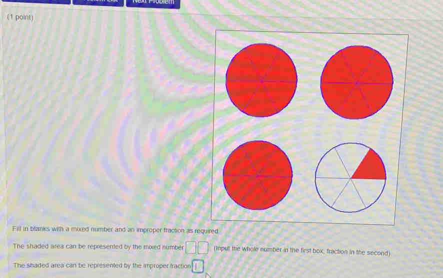 Fill in blanks with a mixed number and an improper fraction as required 
The shaded area can be represented by the mixed number □ □ (Input the whole number in the first box, fraction in the second) 
The shaded area can be represented by the improper fraction □