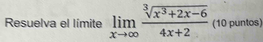 Resuelva el límite limlimits _xto ∈fty  (sqrt[3](x^3+2x-6))/4x+2  (10 puntos)