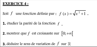 Soit f une fonction définie par : f(x)=sqrt(x^2+1). 
1. étudier la parité de la fonction f 
2. montrer que f est croissante sur [0;+∈fty [
3. déduire le sens de variation de f sur R