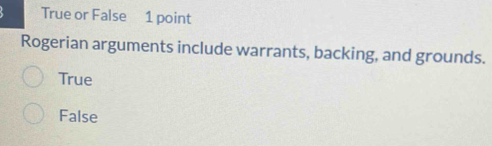 True or False 1 point
Rogerian arguments include warrants, backing, and grounds.
True
False