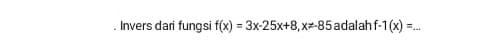 Invers dari fungsi f(x)=3x-25x+8, x!= -85 adalah f-1(x)=...