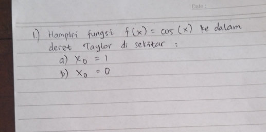 Hampici fungsi f(x)=cos (x) ke dala m 
deret Taglor di sekitar : 
a) x_0=1
x_0=0