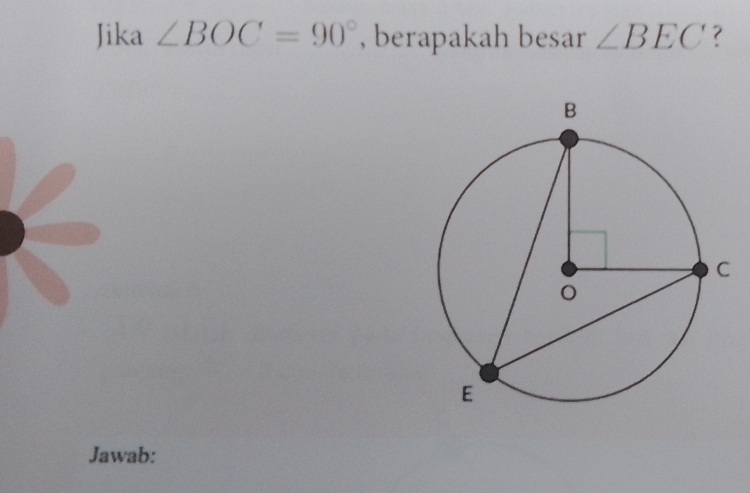 Jika ∠ BOC=90° , berapakah besar ∠ BEC
Jawab: