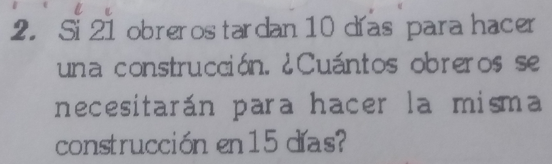 Si 21 obreros tardan 10 días para hacer 
una construcción. ¿Cuántos obreros se 
necesitarán para hacer la misma 
construcción en15 días?