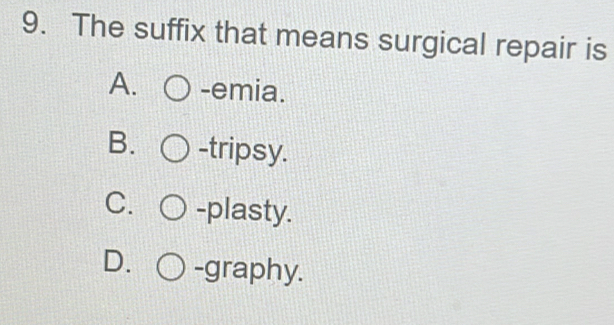 The suffix that means surgical repair is
A. -emia.
B. -tripsy.
C. -plasty.
D. -graphy.