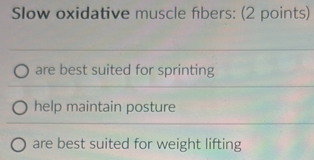 Slow oxidative muscle fibers: (2 points)
are best suited for sprinting
help maintain posture
are best suited for weight lifting