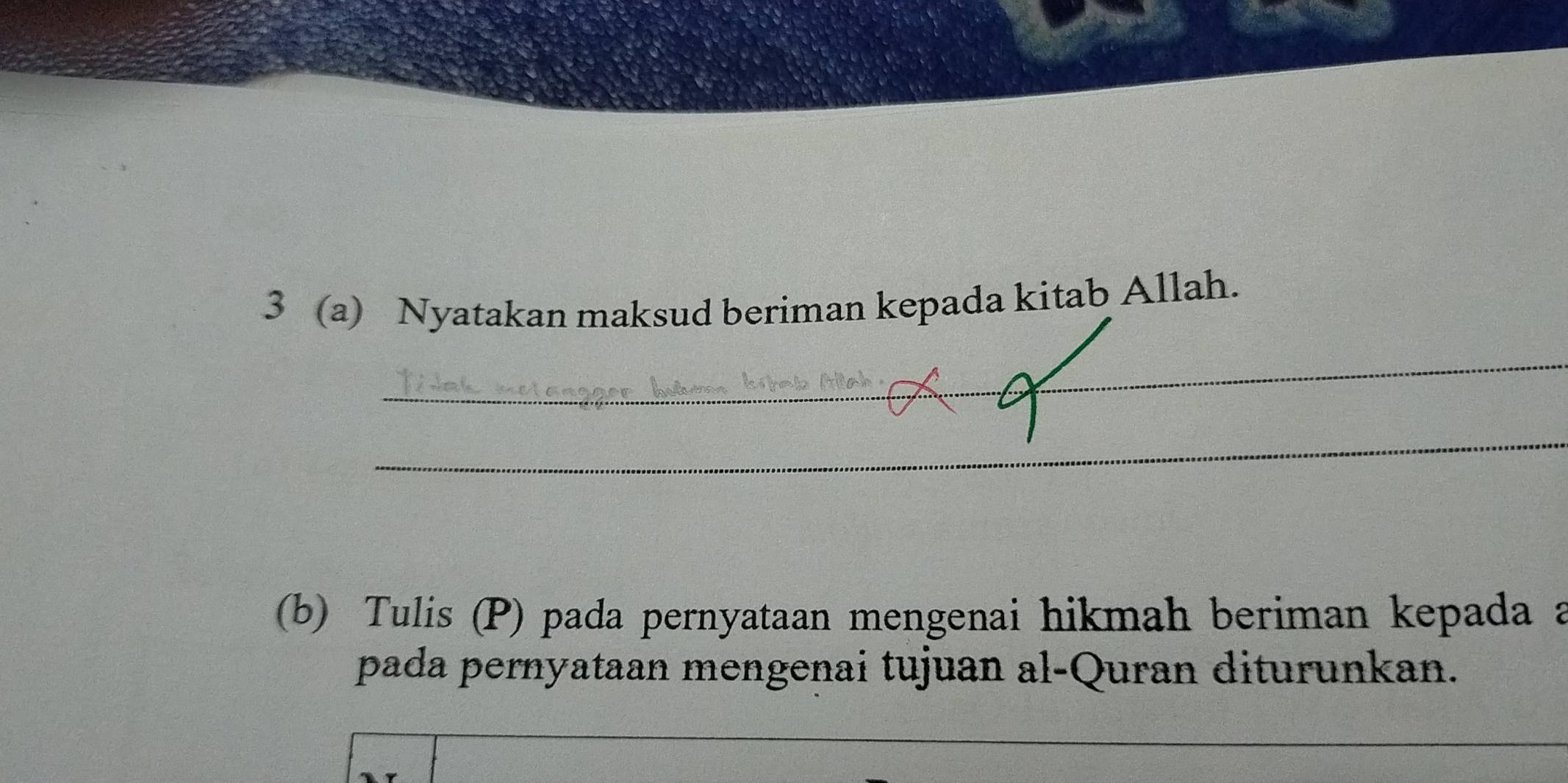 3 (a) Nyatakan maksud beriman kepada kitab Allah. 
_ 
_ 
(b) Tulis (P) pada pernyataan mengenai hikmah beriman kepada a 
pada pernyataan mengenai tujuan al-Quran diturunkan. 
_