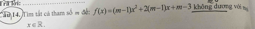 Trå lời: không dương với mọi 
Cầu 14. Tìm tất cả tham số m để: f(x)=(m-1)x^2+2(m-1)x+m-3
x∈ R.