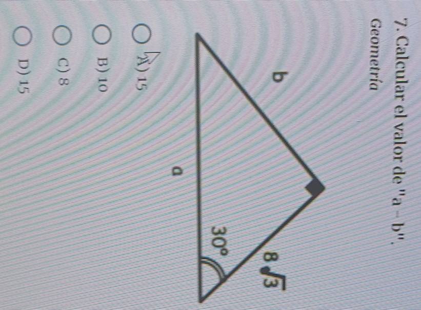 Calcular el valor de '' a-b
Geometría
X ) 15
B) 10
C) 8
D) 15