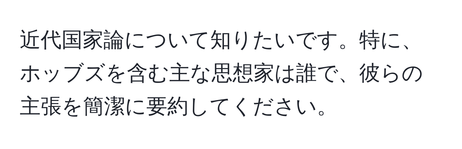 近代国家論について知りたいです。特に、ホッブズを含む主な思想家は誰で、彼らの主張を簡潔に要約してください。