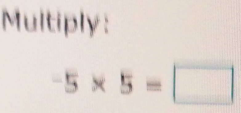 Multiply:
-5* 5=□