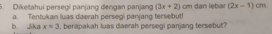 Diketahui persegi panjang dengan panjang (3x+2) cm dan lebar (2x-1)cm. 
a. Tentukan luas daerah persegi panjang tersebut! 
b. Jika x=3 , berapakah luas daerah persegi panjang tersebut?