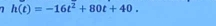 7 h(t)=-16t^2+80t+40.