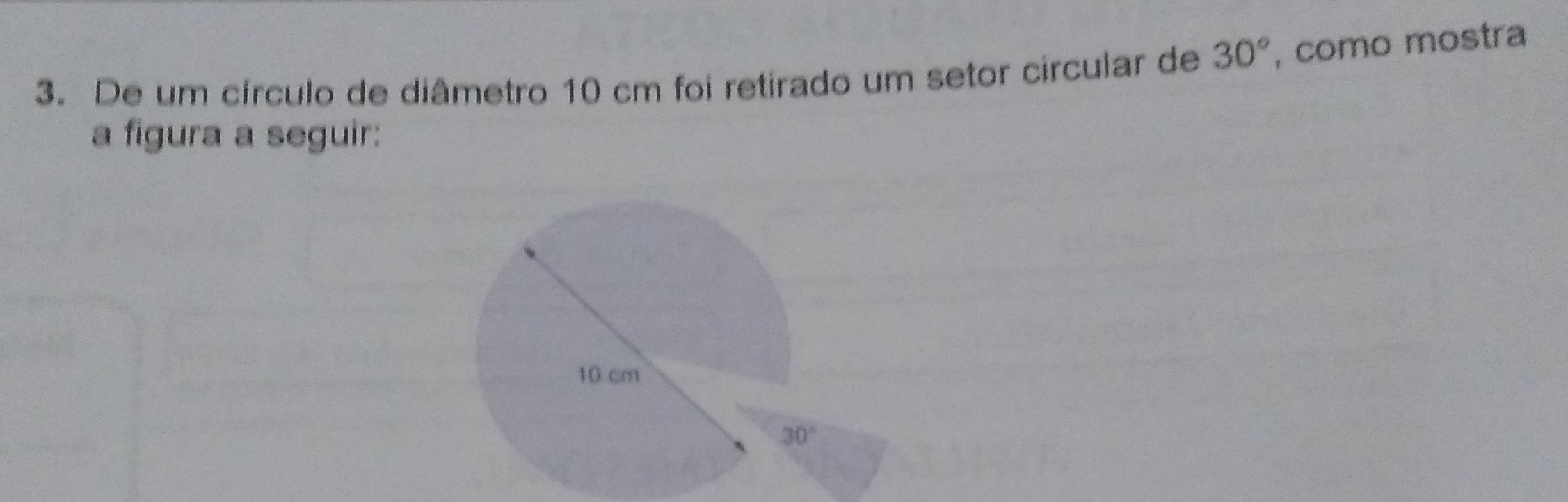 De um círculo de diâmetro 10 cm foi retirado um setor circular de 30° , como mostra
a figura a seguir: