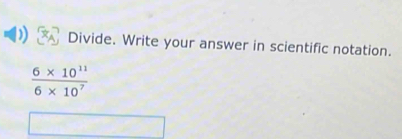 Divide. Write your answer in scientific notation.
 (6* 10^(11))/6* 10^7 