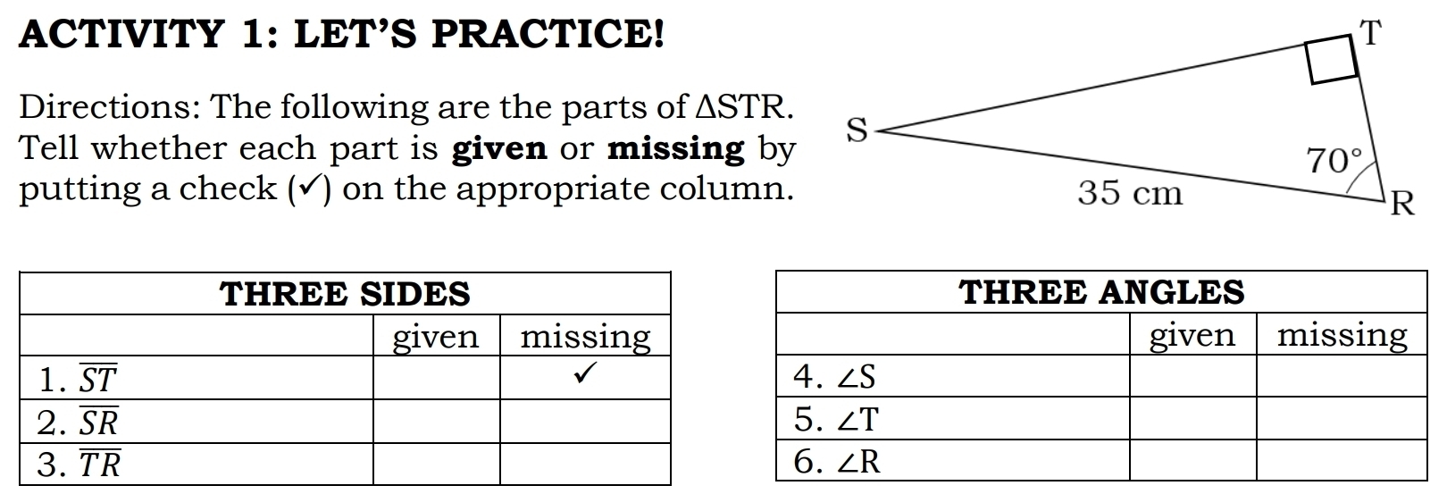 ACTIVITY 1: LET’S PRACTICE!
Directions: The following are the parts of △ STR.
Tell whether each part is given or missing by
putting a check (√) on the appropriate column.