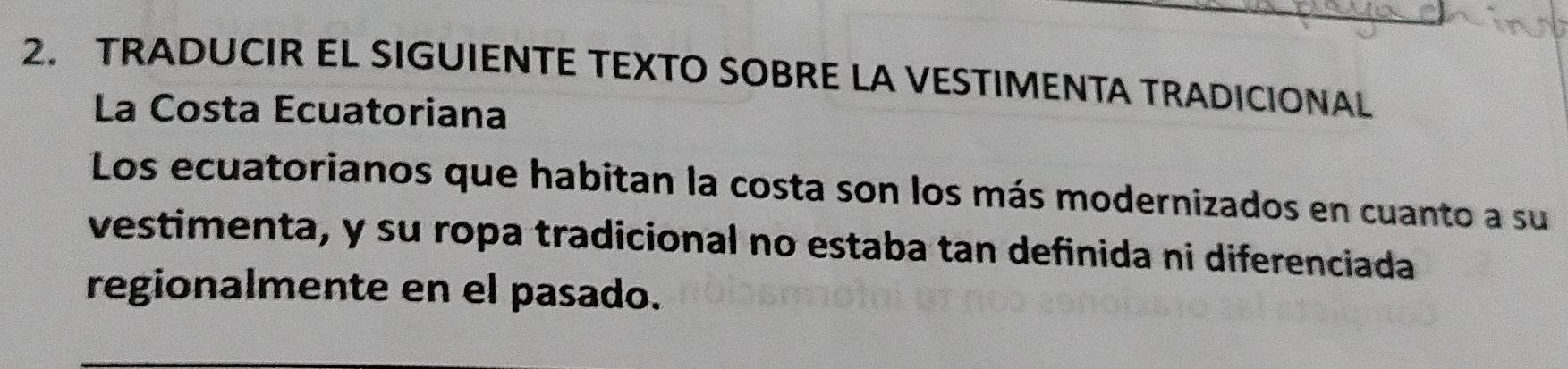 TRADUCIR EL SIGUIENTE TEXTO SOBRE LA VESTIMENTA TRADICIONAL 
La Costa Ecuatoriana 
Los ecuatorianos que habitan la costa son los más modernizados en cuanto a su 
vestimenta, y su ropa tradicional no estaba tan definida ni diferenciada 
regionalmente en el pasado.