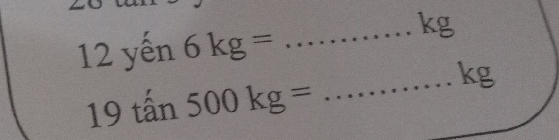 yến 6kg=
_ kg
_ kg
19 tấn 500kg=